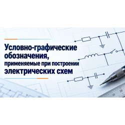 Условно-графические обозначения, применяемые при построении электрических схем