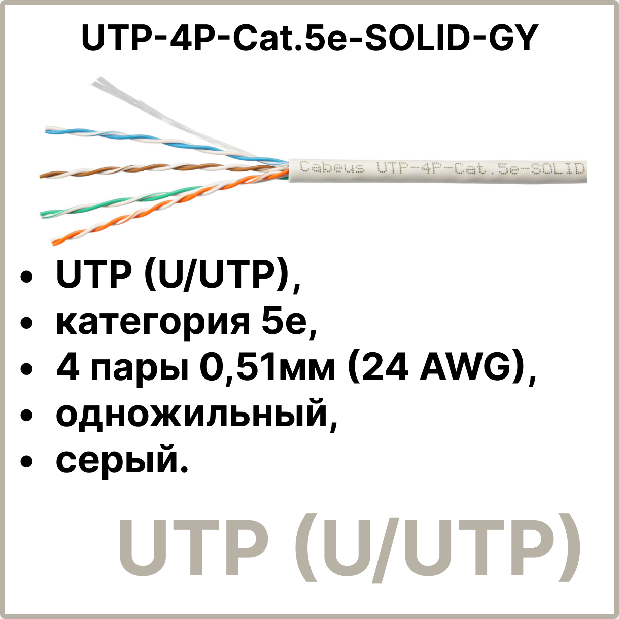 Cabeus UTP-4P-Cat.5e-SOLID-GY Кабель витая пара UTP (U/UTP), категория 5e, 4 пары 0,51мм (24 AWG), одножильный, серый (305 м), системная гарантия 25 лет.