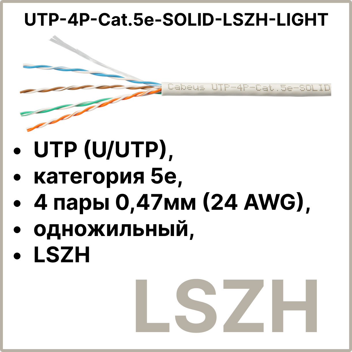 Cabeus UTP-4P-Cat.5e-SOLID-LSZH-LIGHT Кабель витая пара UTP (U/UTP), категория 5e, 4 пары 0,47мм (24 AWG), одножильный, LSZH (Low Smoke Zero Halogen) (305 м)